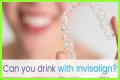 Can you drink water wearing invisalign?